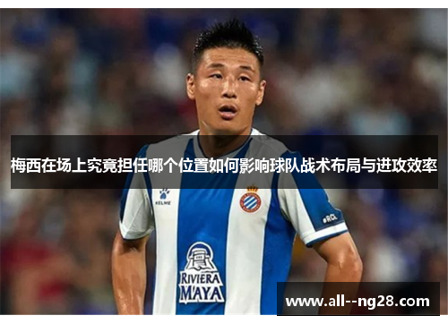 梅西在场上究竟担任哪个位置如何影响球队战术布局与进攻效率