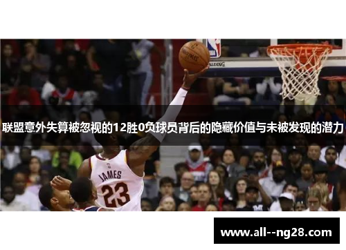 联盟意外失算被忽视的12胜0负球员背后的隐藏价值与未被发现的潜力 联盟意外失算被忽视的12胜0负球员背后的隐藏价值与未被发现的潜力