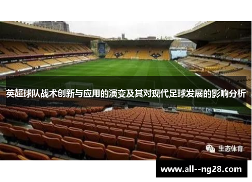 英超球队战术创新与应用的演变及其对现代足球发展的影响分析 英超球队战术创新与应用的演变及其对现代足球发展的影响分析