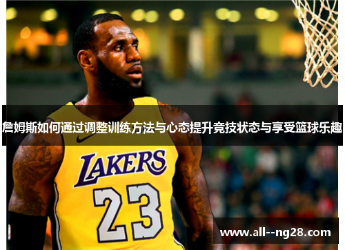 詹姆斯如何通过调整训练方法与心态提升竞技状态与享受篮球乐趣 詹姆斯如何通过调整训练方法与心态提升竞技状态与享受篮球乐趣