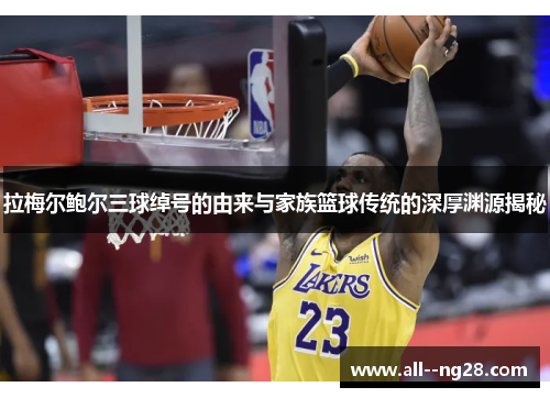 拉梅尔鲍尔三球绰号的由来与家族篮球传统的深厚渊源揭秘 拉梅尔鲍尔三球绰号的由来与家族篮球传统的深厚渊源揭秘