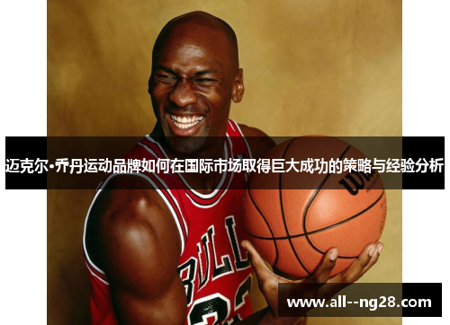 迈克尔·乔丹运动品牌如何在国际市场取得巨大成功的策略与经验分析