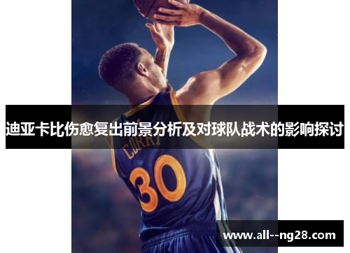 迪亚卡比伤愈复出前景分析及对球队战术的影响探讨