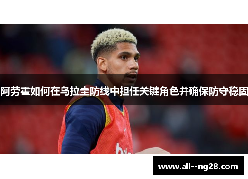 阿劳霍如何在乌拉圭防线中担任关键角色并确保防守稳固