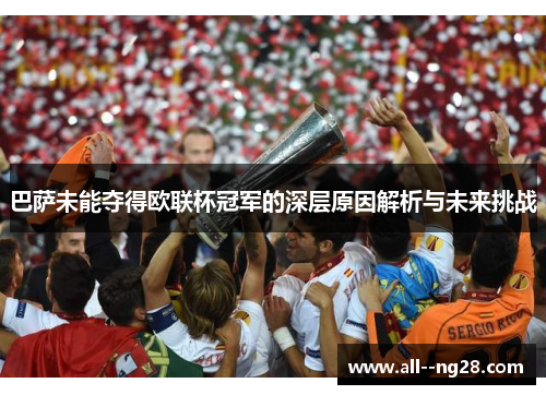 巴萨未能夺得欧联杯冠军的深层原因解析与未来挑战