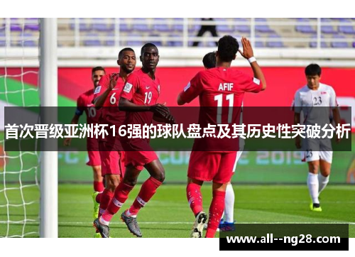 首次晋级亚洲杯16强的球队盘点及其历史性突破分析