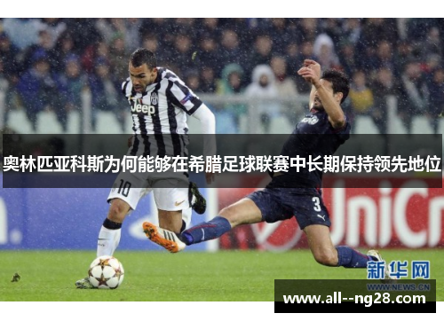 奥林匹亚科斯为何能够在希腊足球联赛中长期保持领先地位
