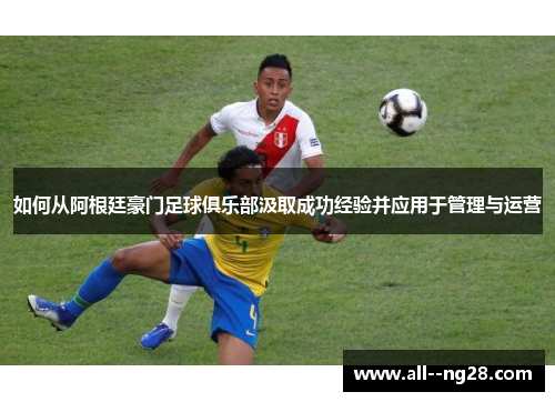 如何从阿根廷豪门足球俱乐部汲取成功经验并应用于管理与运营