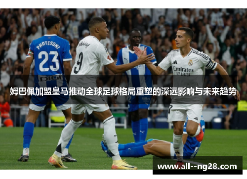 姆巴佩加盟皇马推动全球足球格局重塑的深远影响与未来趋势