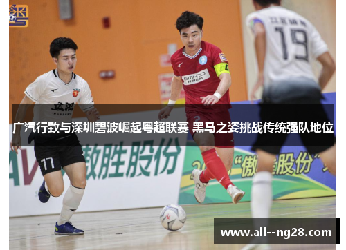 广汽行致与深圳碧波崛起粤超联赛 黑马之姿挑战传统强队地位