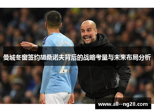 曼城冬窗签约胡桑诺夫背后的战略考量与未来布局分析