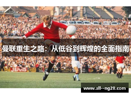 曼联重生之路：从低谷到辉煌的全面指南