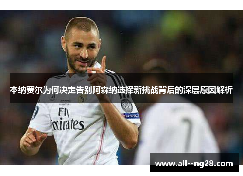 本纳赛尔为何决定告别阿森纳选择新挑战背后的深层原因解析