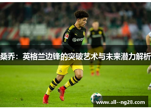 桑乔：英格兰边锋的突破艺术与未来潜力解析
