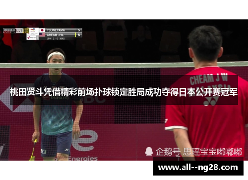 桃田贤斗凭借精彩前场扑球锁定胜局成功夺得日本公开赛冠军