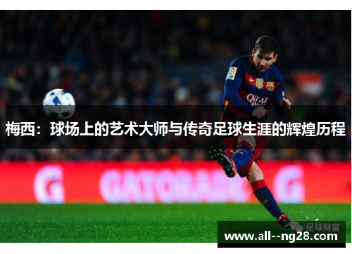 梅西：球场上的艺术大师与传奇足球生涯的辉煌历程