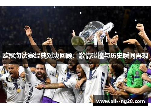 欧冠淘汰赛经典对决回顾：激情碰撞与历史瞬间再现