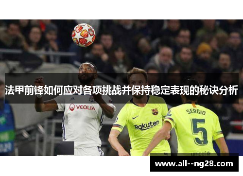 法甲前锋如何应对各项挑战并保持稳定表现的秘诀分析