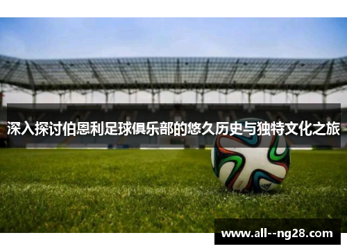 深入探讨伯恩利足球俱乐部的悠久历史与独特文化之旅