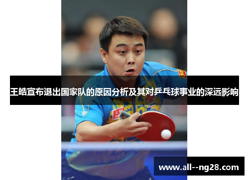 王皓宣布退出国家队的原因分析及其对乒乓球事业的深远影响