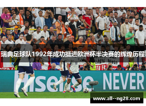 瑞典足球队1992年成功挺进欧洲杯半决赛的辉煌历程