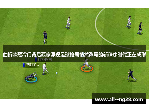 曲折欧冠冷门背后赢家浮现足球格局悄然改写的新秩序时代正在成形