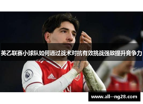 英乙联赛小球队如何通过战术对抗有效挑战强敌提升竞争力 英乙联赛小球队如何通过战术对抗有效挑战强敌提升竞争力