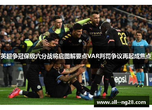 英超争冠保级六分战将启图解要点VAR判罚争议再起成焦点 英超争冠保级六分战将启图解要点VAR判罚争议再起成焦点