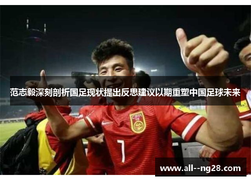 范志毅深刻剖析国足现状提出反思建议以期重塑中国足球未来 范志毅深刻剖析国足现状提出反思建议以期重塑中国足球未来