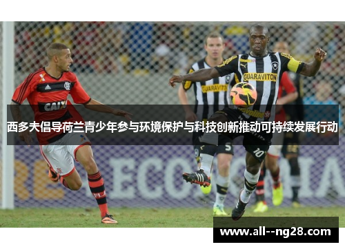 西多夫倡导荷兰青少年参与环境保护与科技创新推动可持续发展行动 西多夫倡导荷兰青少年参与环境保护与科技创新推动可持续发展行动