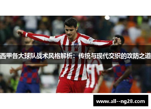 西甲各大球队战术风格解析:传统与现代交织的攻防之道 西甲各大球队战术风格解析:传统与现代交织的攻防之道