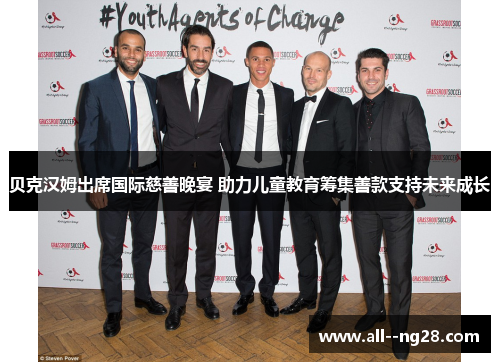 贝克汉姆出席国际慈善晚宴 助力儿童教育筹集善款支持未来成长