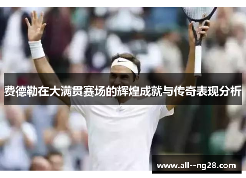 费德勒在大满贯赛场的辉煌成就与传奇表现分析 费德勒在大满贯赛场的辉煌成就与传奇表现分析