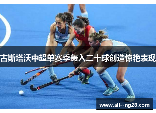 古斯塔沃中超单赛季轰入二十球创造惊艳表现