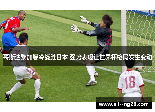 哥斯达黎加爆冷战胜日本 强势表现让世界杯格局发生变动