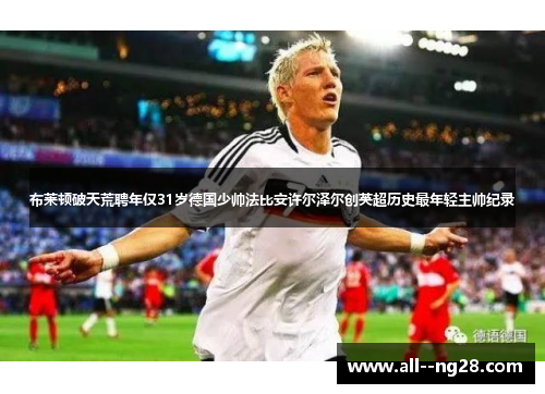 布莱顿破天荒聘年仅31岁德国少帅法比安许尔泽尔创英超历史最年轻主帅纪录