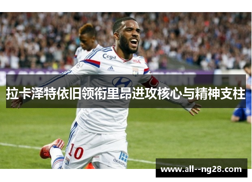 拉卡泽特依旧领衔里昂进攻核心与精神支柱