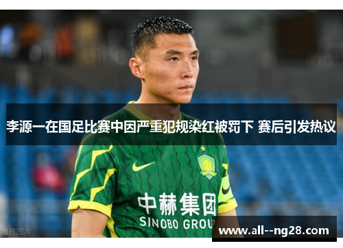 李源一在国足比赛中因严重犯规染红被罚下 赛后引发热议