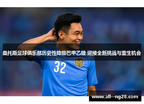 桑托斯足球俱乐部历史性降级巴甲乙级 迎接全新挑战与重生机会