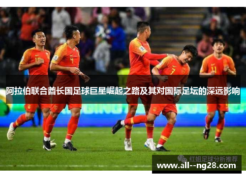 阿拉伯联合酋长国足球巨星崛起之路及其对国际足坛的深远影响