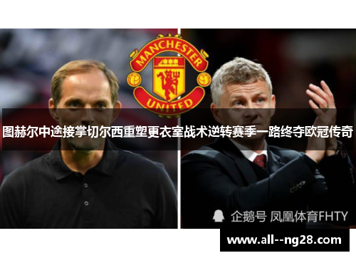 图赫尔中途接掌切尔西重塑更衣室战术逆转赛季一路终夺欧冠传奇 图赫尔中途接掌切尔西重塑更衣室战术逆转赛季一路终夺欧冠传奇