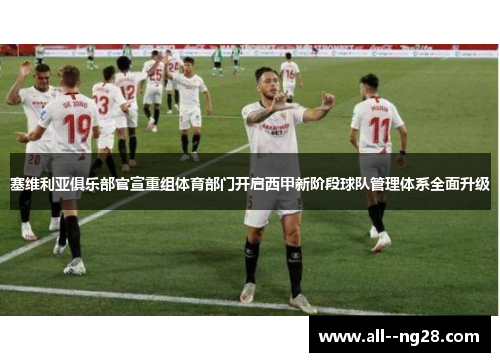 塞维利亚俱乐部官宣重组体育部门开启西甲新阶段球队管理体系全面升级 塞维利亚俱乐部官宣重组体育部门开启西甲新阶段球队管理体系全面升级